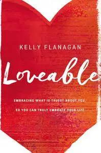 Loveable: Embracing What Is Truest About You, So You Can Truly Embrace Your Life