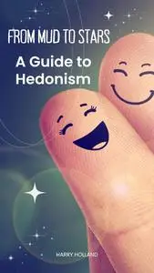 From Mud to Stars: A Guide to Hedonism