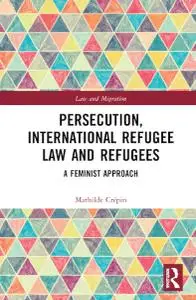 Persecution, International Refugee Law and Refugees: A Feminist Approach