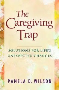 «The Caregiving Trap» by Pamela D. Wilson