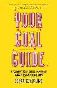 Your Goal Guide: A Roadmap for Setting, Planning and Achieving Your Goals