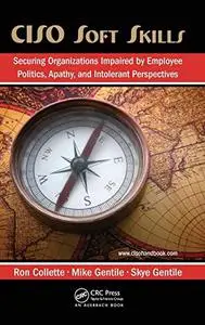 CISO Soft Skills: Securing Organizations Impaired by Employee Politics, Apathy, and Intolerant Perspectives