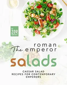 The Roman Emperor Salads: Caesar Salad Recipes for Contemporary Emperors