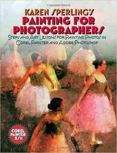 Painting for Photographers: Steps and Art Lessons for painting Photos in Corel Painter and Adobe Photoshop [Repost]