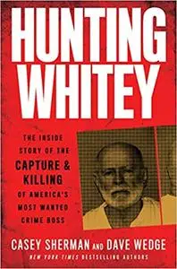 Hunting Whitey: The Inside Story of the Capture & Killing of America's Most Wanted Crime Boss