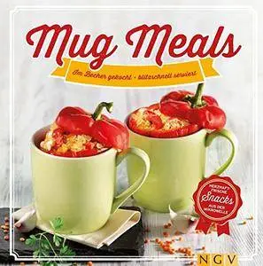 Mug Meals: Im Becher gekocht - blitzschnell serviert. Herzhaft frische Snacks aus der Mikrowelle