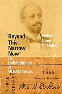 "Beyond This Narrow Now": Or, Delimitations, of W. E. B. Du Bois