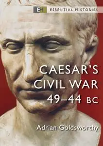 Caesar's Civil War: 49–44 BC (Essential Histories)