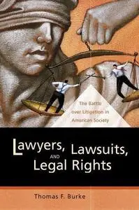 Lawyers, Lawsuits, and Legal Rights: The Battle over Litigation in American Society
