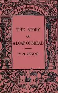 «The Story of a Loaf of Bread» by Thomas Barlow Wood