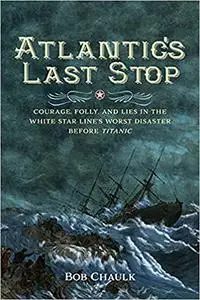 Atlantic's Last Stop: Courage, Folly, and Lies in the White Star Line's Worst Disaster Before Titanic