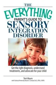 «The Everything Parent's Guide To Sensory Integration Disorder: Get the Right Diagnosis, Understand Treatments and Advoc