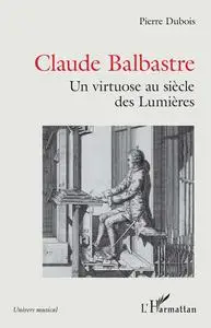 Pierre Dubois, "Claude Balbastre: Un virtuose aux siècles des Lumières"