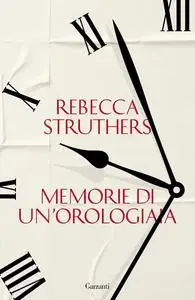 Rebecca Struthers - Memorie di un’orologiaia