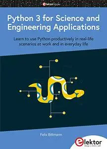 Python 3 for Science and Engineering Applications: Learn to Use Python Productively in Real-Life Scenarios at Work and in Every