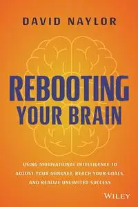 Rebooting Your Brain: Using Motivational Intelligence to Adjust Your Mindset, Reach Your Goals, and Realize Unlimited Success