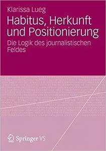 Habitus, Herkunft und Positionierung: Die Logik des journalistischen Feldes