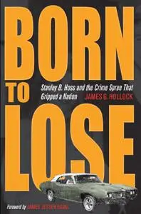 Born to Lose: Stanley B. Hoss & the Crime Spree That Gripped a Nation