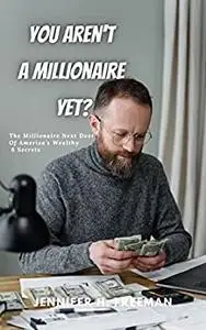 You Aren't A Millionaire Yet?: The Millionaire Next Door Of America's Wealthy 6 Secrets