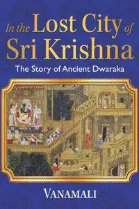 In the Lost City of Sri Krishna: The Story of Ancient Dwaraka