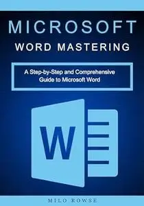 Microsoft Word Mastering: A Step-by-Step and Comprehensive Guide to Microsoft Word