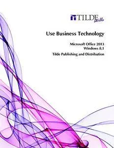 Use Business Technology: Windows 8.1: Microsoft Office 2013