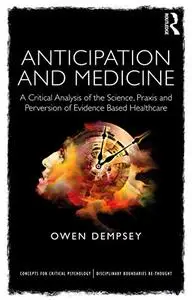 Anticipation and Medicine: A Critical Analysis of the Science, Praxis and Perversion of Evidence Based Healthcare