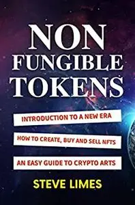 Non Fungible Tokens: Introduction To a New Era. How to Create, Buy and Sell Nfts. An Easy Guide to Crypto Arts.