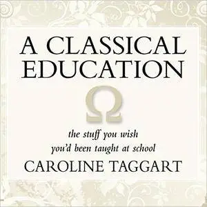 A Classical Education: The Stuff You Wish You'd been Taught at School [Audiobook]