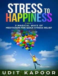 «Stress to Happiness : 3 Magical Ways of Meditation for Quick Stress Relief» by Udit Kapoor