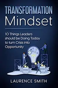 Transformation Mindset: 10 Things Leaders should be Doing Today to turn Crisis into Opportunity