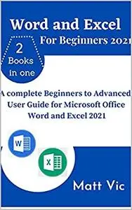 Word and Excel for Beginners 2021: A Complete Beginners to Advanced User Guide for Microsoft Office Word and Excel 2021