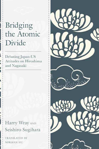 Bridging the Atomic Divide : Debating Japan-US Attitudes on Hiroshima and Nagasaki