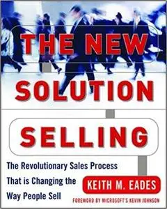 The New Solution Selling: The Revolutionary Sales Process That is Changing the Way People Sell Ed 2