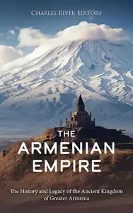 The Armenian Empire: The History and Legacy of the Ancient Kingdom of Greater Armenia