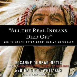 «“All the Real Indians Died Off”» by Roxanne Dunbar-Ortiz,Dina Whitaker