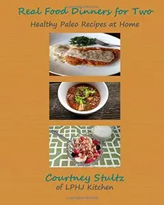 Real Food Dinners for Two: Healthy Paleo Recipes at Home