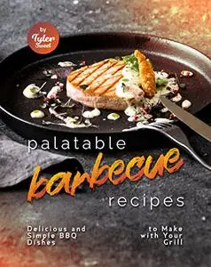 Palatable Barbecue Recipes: Delicious and Simple BBQ Dishes to Make with Your Grill