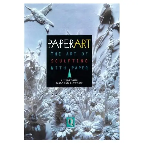 Paperart : The Art of Sculpting With Paper a Step-By-Step Guide and Showcase