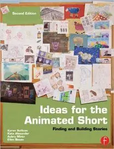 Ideas for the Animated Short: Finding and Building Stories, 2nd Edition