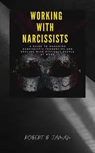 WORKING WITH NARCISSIST: A Guide to dealing with difficult people at work and Managing Narcissistic Tendencies