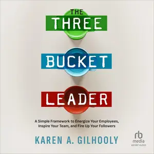 The Three Bucket Leader: A Simple Framework to Energize Your Employees Inspire Your Team and Fire Up Your Followers [Audiobook]