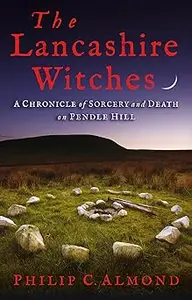 The Lancashire Witches: A Chronicle of Sorcery and Death on Pendle Hill