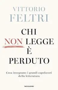 Vittorio Feltri - Chi non legge è perduto. Cosa insegnano i grandi capolavori della letteratura
