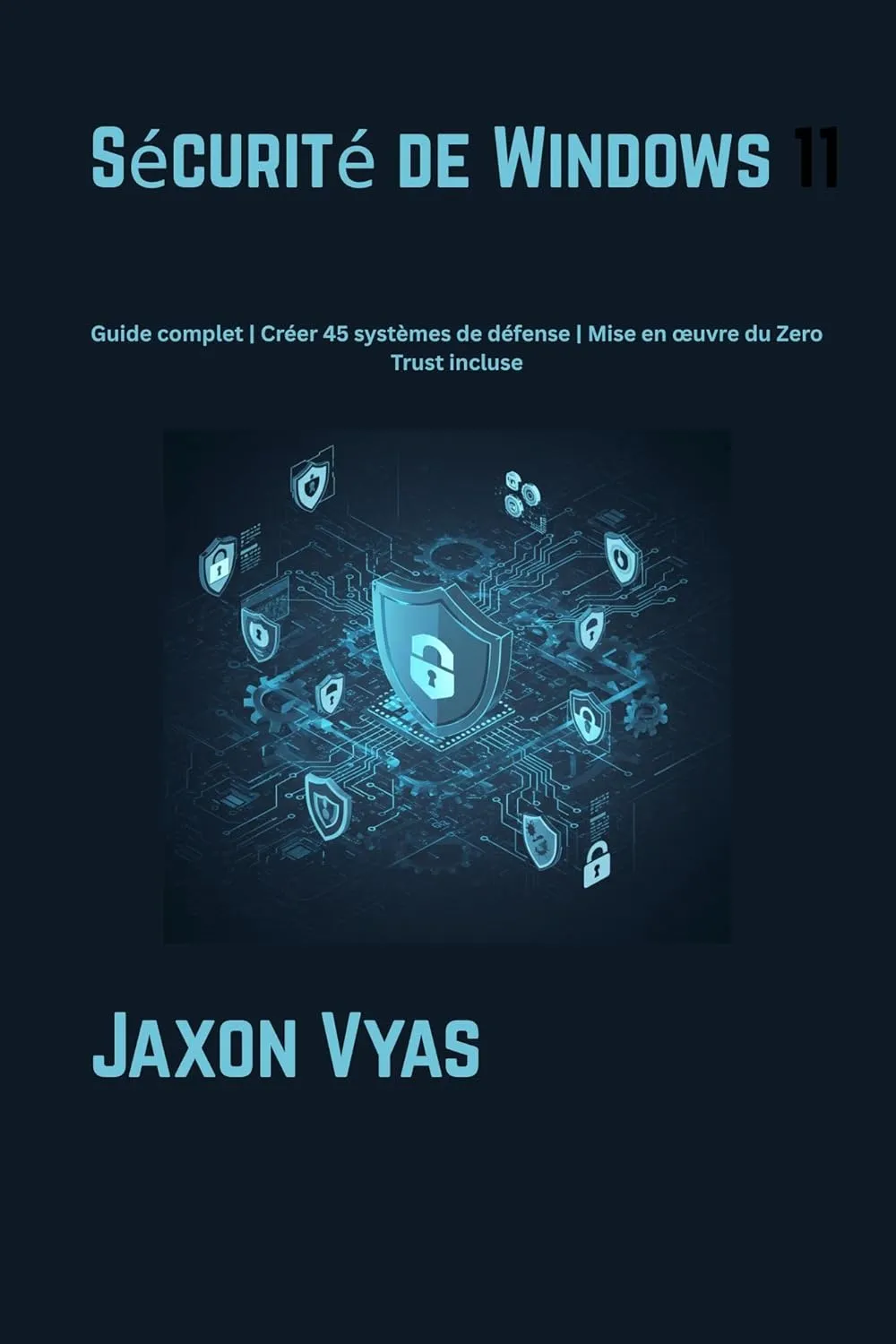 Sécurité de Windows 11: Guide complet | Créer 45 systèmes de défense | Mise en œuvre du Zero Trust incluse (French Edition)