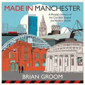 Made in Manchester: A People’s History of the City That Shaped the Modern World [Audiobook]