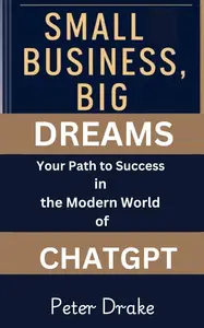 Small Business, Big Dreams Your Path to Success in the Modern World of Chatgpt