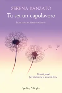 Serena Banzato - Tu sei un capolavoro. Piccoli passi per imparare a volersi bene