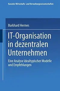 IT-Organisation in dezentralen Unternehmen: Eine Analyse idealtypischer Modelle und Empfehlungen
