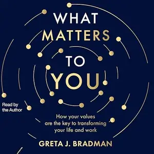 What Matters to You: How Your Values Are the Key to Transforming Your Life and Work [Audiobook]